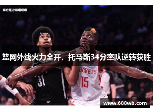 篮网外线火力全开，托马斯34分率队逆转获胜